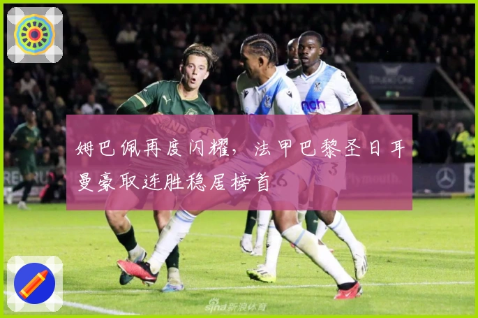 姆巴佩再度闪耀,法甲巴黎圣日耳曼豪取连胜稳居榜首