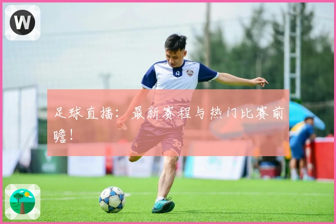 足球直播:最新赛程与热门比赛前瞻!