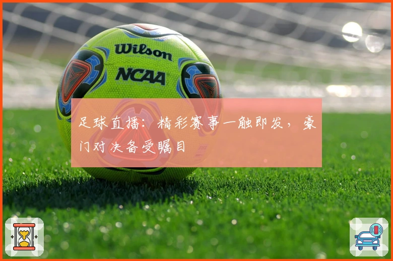 足球直播:精彩赛事一触即发,豪门对决备受瞩目