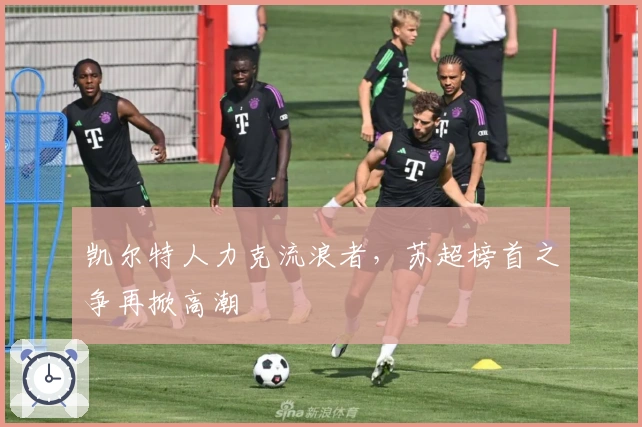 凯尔特人力克流浪者，苏超榜首之争再掀高潮