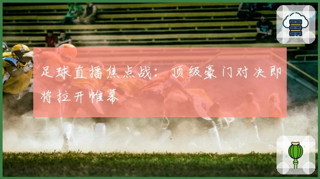 足球直播焦点战：顶级豪门对决即将拉开帷幕