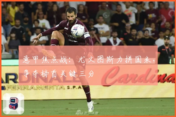 意甲焦点战：尤文图斯力拼国米，争夺榜首关键三分