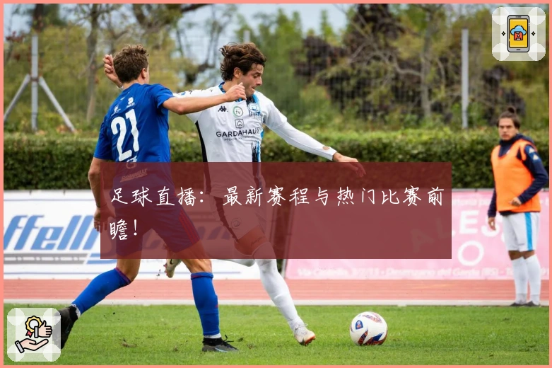 足球直播：最新赛程与热门比赛前瞻！