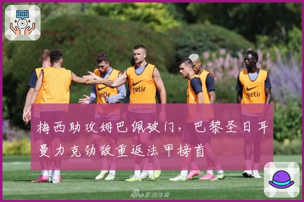 梅西助攻姆巴佩破门，巴黎圣日耳曼力克劲敌重返法甲榜首