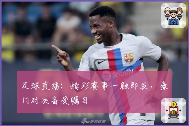 足球直播：精彩赛事一触即发，豪门对决备受瞩目